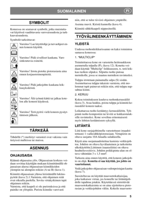 Page 45
SUOMALAINENFI
SYMBOLIT
Koneessa on seuraavat symbolit, jotka muistutta-
vat käytössä vaadittavasta varovaisuudesta ja tark-
kaavaisuudesta.
Symbolit tarkoittavat:
Varoitus! Lue käyttöohje ja turvaohjeet en-
nen koneen käyttöä.
Varoitus! Pidä sivulliset kaukana. Varo
sinkoutuvia esineitä.
Varoitus! Irrota pistoke pistorasiasta aina
ennen korjaustoimenpiteitä.
Varoitus! Pidä jatkojohto kaukana leik-
kuuyksiköstä.
Varoitus! Älä työnnä kättä tai jalkaa kote-
lonallekoneenkäydessä.
Varoitus! Terä pyörii...