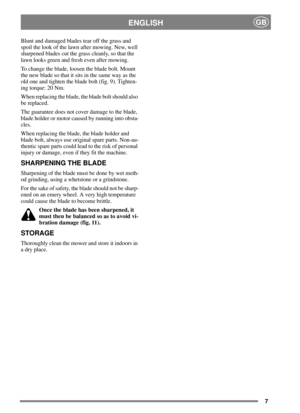 Page 67
ENGLISHGB
Blunt and damaged blades tear off the grass and
spoil the look of the lawn after mowing. New, well
sharpened blades cut the grass cleanly, so that the
lawn looks green and fresh even after mowing.
To change the blade, loosen the blade bolt. Mount
the new blade so that it sits in the same way as the
old one and tighten the blade bolt (fig. 9). Tighten-
ing torque: 20 Nm.
When replacing the blade, the blade bolt should also
be replaced.
The guarantee does not cover damage to the blade,
blade...