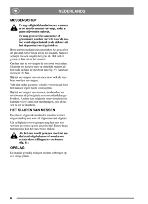 Page 66
NEDERLANDSNL
MESSENSCHIJF
Draag veiligheidshandschoenen wanneer
u het mes/de messen vervangt, zodat u
geen snijwonden oploopt.
Er mag geen service aan motor of
grasmaaier worden verricht voor de mo-
tor werd uitgeschakeld en de stekker uit
het stopcontact werd getrokken.
Botte en beschadigde messen rukken het gras af en
de grasmat ziet er lelijk uit na het maaien. Nieuwe
scherpemessensnijdenhetgrasaf.Hetzieter
groen en fris uit na het maaien.
Om het mes te vervangen de mesbout losdraaien.
Monteer het...