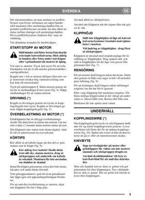 Page 55
SVENSKASE
Det rekommenderas att man ansluter en jordfels-
brytare som bryter strömmen om något händer
med maskinen eller anslutningssladden.Om en
portabel jordfelsbrytare används ska den alltid an-
slutas mellan eluttaget och anslutningssladden.
Prova jordfelsbrytarens funktion före varje an-
vändning.
Vid oklarheter kontakta Er återförsäljare.
START/STOPP AV MOTOR
Håll händer och fötter borta från den/de
roterande kniven/knivarna. Stick aldrig
in handen eller foten under knivkåpan
eller i gräsutkastet...