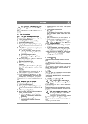Page 2323
NORSKNO
Det er absolutt forbudt å starte moto-
ren når aggregatet er i vaskestilling.
Tilbakestill 110/125 Combi Pro slik det beskrives i 
3.1/3.2.
5.3 Servicestilling
5.3.1 Park med faste aggregatfester 
Eksempel på faste aggregatfester, se 3 C og 4 G..
1. Aktiver parkeringsbremsen.
2. Sett redskapsløfteren i transportstilling.
3. Still inn høyeste klippehøyde.
4. Hvis aggregatet har elektrisk klippehøydeinn-
stilling, kopler du kabelen fra maskinen. Se fi-
gur 7.
5. Se fig. 2. Løsne aggregatets...