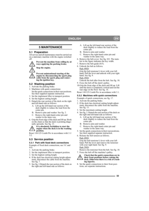 Page 3333
ENGLISHEN
5 MAINTENANCE
5.1 PreparationAll service and all maintenance must be carried out 
on a stationary machine with the engine switched 
off.
Prevent the machine from rolling by al-
ways applying the parking brake.
Stop the engine.
Prevent unintentional starting of the 
engine by disconnecting the spark plug 
cable from the spark plug and remov-
ing the ignition key. 
5.2 Washing position1. Activate the parking brake.
2. Machines with quick connections:
Set the quick connections in their rear...