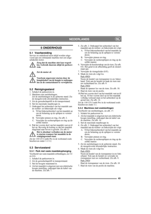 Page 4343
NEDERLANDSNL
5 ONDERHOUD
5.1 VoorbereidingService en onderhoud moet altijd worden uitge-
voerd aan een stilstaande machine met een uitge-
schakelde motor.
Zorg dat de machine niet kan wegrol-
len. Gebruik daarom altijd de parkeer-
rem.
Zet de motor af.
Voorkom ongewenst starten door de 
bougiekabel van de bougie te ontkoppe-
len en de contactsleutel te verwijderen. 
5.2 Reinigingsstand1. Schakel de parkeerrem in.
2. Machines met snelsluitingen:
Zet de snelsluitingen in de achterste stand. Zie 
de...