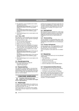 Page 4242
NEDERLANDSNL
4. De achterkant van het maaidek moet worden 
opgetild en gezekerd.
Op machines met wielen van 17”:
 Bevestig de 
ringen en de pinnen in het bovenste gaatje. 
Zie afb. 2.
Op machines met wielen van 16”:
 Bevestig de 
ringen en de pinnen in het middelste gaatje.
Zie afb. 2.
5. Zet de snelsluitingen in de voorste stand, zie de 
instructies.
3.2.2 Riem, 2WD
Het achterdeel van het maaidek moet op de grond 
rusten (het mag niet worden opgetild of geborgd).
Bevestig de riem als volgt:
1. Stel...