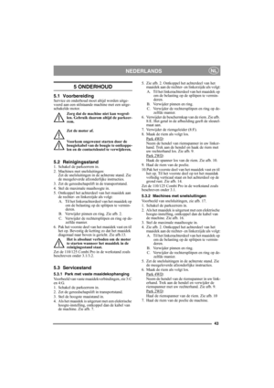 Page 4343
NEDERLANDSNL
5 ONDERHOUD
5.1 VoorbereidingService en onderhoud moet altijd worden uitge-
voerd aan een stilstaande machine met een uitge-
schakelde motor.
Zorg dat de machine niet kan wegrol-
len. Gebruik daarom altijd de parkeer-
rem.
Zet de motor af.
Voorkom ongewenst starten door de 
bougiekabel van de bougie te ontkoppe-
len en de contactsleutel te verwijderen. 
5.2 Reinigingsstand1. Schakel de parkeerrem in.
2. Machines met snelsluitingen:
Zet de snelsluitingen in de achterste stand. Zie 
de...