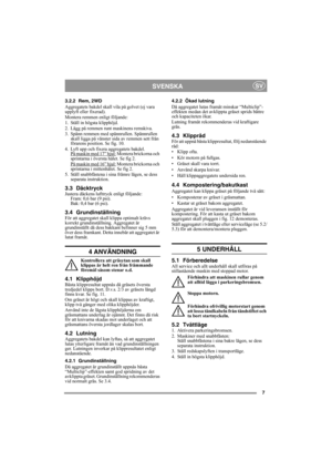 Page 77
SVENSKASV
3.2.2 Rem, 2WD
Aggregatets bakdel skall vila på golvet (ej vara 
upplyft eller fixerad).
Montera remmen enligt följande:
1. Ställ in högsta klipphöjd.
2. Lägg på remmen runt maskinens remskiva.
3. Spänn remmen med spännrullen. Spännrullen 
skall ligga på vänster sida av remmen sett från 
förarens position. Se fig. 10.
4. Lyft upp och fixera aggregatets bakdel.
På maskin med 17” hjul:
 Montera brickorna och 
sprintarna i översta hålet. Se fig 2.
På maskin med 16” hjul:
 Montera brickorna och...