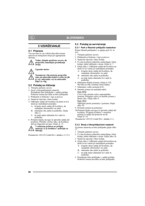 Page 8484
SLOVENSKOSL
5 VZDRŽEVANJE
5.1 PripraveVsa servisna in vsa vzdrževalna dela morate 
opraviti na mirujočem stroju pri ugasnjenem 
motorju.
Vedno vklopite parkirno zavoro, da 
preprečite samodejno premikanje 
stroja.
Ugasnite motor.
Nenameren vžig motorja preprečite 
tako, da odstranite kabel s svečke (če jih 
je več, odstranite vse) in odstranite 
ključ za vžig. 
5.2 Položaj za čiščenje1. Vklopite parkirno zavoro.
2. Stroji s hitropriključnimi nastavki:
Premaknite hitre prikljuиke v zadnji poloћaj....