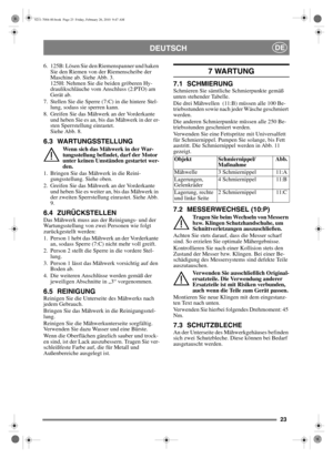 Page 2323
DEUTSCHDE
6. 125B: Lösen Sie den Riemenspanner und haken Sie den Riemen von der Riemenscheibe der 
Maschine ab. Siehe Abb. 3.
125H: Nehmen Sie die beiden gröberen Hy-
draulikschläuche vom Anschluss (2:PTO) am 
Gerät ab.
7. Stellen Sie die Sperre (7:C) in die hintere Stel- lung, sodass sie sperren kann.
8. Greifen Sie das Mähwerk an der Vorderkante  und heben Sie es an, bis das Mähwerk in der er-
sten Sperrstellung einrastet. 
Siehe Abb. 8.
6.3 WARTUNGSSTELLUNG
Wenn sich das Mähwerk in der War-...