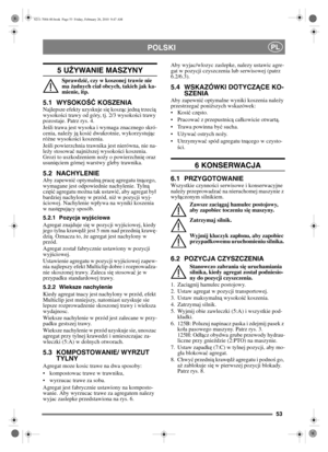 Page 5453
POLSKIPL
5 UŻYWANIE MASZYNY 
Sprawdzi ć, czy w koszonej trawie nie 
ma  żadnych cia ł obcych, takich jak ka-
mienie, itp.
5.1 WYSOKO ŚĆ KOSZENIA Najlepsze efekty uzyskuje si ę kosz ąc jedn ą trzeci ą 
wysoko ści trawy od góry, tj. 2/3 wysoko ści trawy 
pozostaje. Patrz rys. 4.
Je śli trawa jest wysoka i wymaga znacznego skró-
cenia, nale ży j ą kosi ć dwukrotnie, wykorzystuj ąc 
ró żne wysoko ści koszenia.
Je śli powierzchnia trawnika jest nierówna, nie na-
le ży stosowa ć najni ższej wysoko ści...