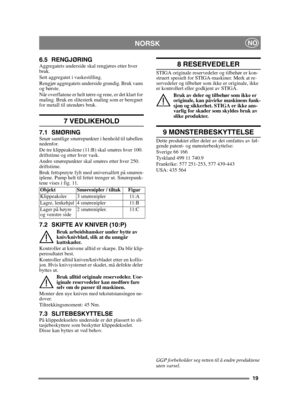 Page 1919
NORSKNO
6.5 RENGJØRINGAggregatets underside skal rengjøres etter hver 
bruk. 
Sett aggregatet i vaskestilling. 
Rengjør aggregatets underside grundig. Bruk vann 
og børste.
Når overflatene er helt tørre og rene, er det klart for 
maling. Bruk en slitesterk maling som er beregnet 
for metall til utendørs bruk.
7 VEDLIKEHOLD
7.1 SMØRINGSmør samtlige smørepunkter i henhold til tabellen 
nedenfor.
De tre klippeakslene (11:B) skal smøres hver 100. 
driftstime og etter hver vask.
Andre smørepunkter skal...