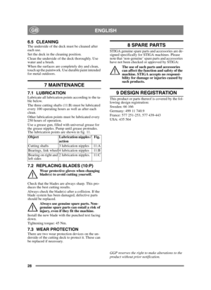 Page 2828
ENGLISHGB
6.5 CLEANINGThe underside of the deck must be cleaned after 
each use. 
Set the deck in the cleaning position. 
Clean the underside of the deck thoroughly. Use 
water and a brush.
When the surfaces are completely dry and clean, 
touch up the paintwork. Use durable paint intended 
for metal outdoors.
7 MAINTENANCE
7.1 LUBRICATIONLubricate all lubrication points according to the ta-
ble below.
The three cutting shafts (11:B) must be lubricated 
every 100 operating hours as well as after each...