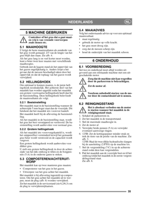 Page 3535
NEDERLANDSNL
5 MACHINE GEBRUIKEN 
Controleer of het gras dat u gaat maai-
en vrij is van vreemde voorwerpen 
zoals stenen etc.
5.1 MAAIHOOGTE U krijgt de beste maairesultaten als eenderde van 
het gras wordt gemaaid. 2/3 van de lengte van het 
gras blijft dan staan. Zie afb. 4.
Als het gras lang is en veel korter moet worden, 
kunt u beter twee keer maaien met verschillende 
maaihoogtes.
Gebruik niet de laagste stand als het oppervlak van 
het gazon ongelijkmatig is. Anders loopt u het 
gevaar dat de...