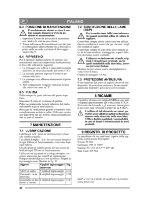 Page 4040
ITALIANOIT
6.3 POSIZIONE DI MANUTENZIONEÈ assolutamente vietato avviare il mo-
tore quando il piatto si trova in po-
sizione di manutenzione.
1. Impostare il piatto in posizione di manutenzi- one. Vedere la sezione precedente.
2. Tenere saldamente lestremità anteriore del piat- to sollevandolo ulteriormente fino a bloccare il 
piatto nella seconda posizione di bloccaggio. 
Vedere fig. 9.
6.4 RIPRISTINOPer il ripristino dalla posizione di pulizia e ma-
nutenzione è necessaria la presenza di due...