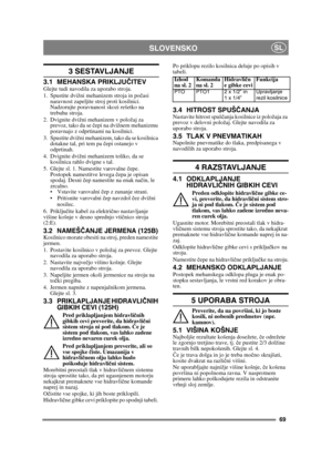 Page 6969
SLOVENSKOSL
3 SESTAVLJANJE 
3.1 MEHANSKA PRIKLJUČITEVGlejte tudi navodila za uporabo stroja.
1. Spustite dvižni mehanizem stroja in po časi 
naravnost zapeljite stroj proti kosilnici. 
Nadzorujte poravnanost skozi rešetko na 
trebuhu stroja.
2. Dvignite dvižni mehanizem v položaj za  prevoz, tako da se  čepi na dvižnem mehanizmu 
poravnajo z odprtinami na kosilnici.
3. Spustite dvižni mehanizem, tako da se kosilnica  dotakne tal, pri tem pa č epi ostanejo v 
odprtinah.
4. Dvignite dvižni mehanizem...