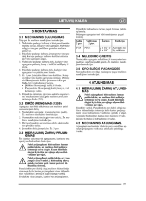 Page 7777
LIETUVIŲ KALBALT
3 MONTAVIMAS
3.1 MECHANINIS SUJUNGIMASTaip pat žr. mašinos naudojimo instrukcijas.
1. Nuleiskite padargo keltuv ą ir l ėtai pavažiuokite 
mašina tiesiai, link pjovimo agregato. Steb ėkite 
sulygiavim ą per perži ūros groteles mašinos 
grindyse.
2. Pakelkite padargo keltuv ą į  transportavimo pa-
d ėtį , kurioje padargo keltuvo kaiš čiai atitinka 
pjovimo agregato angas.
3. Nuleiskite padargo keltuv ą tiek, kad pjovimo 
agregatas paliest ų žem ę o kaiš čiai neišlyst ų iš 
ang ų.
4....
