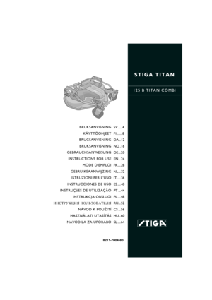 Page 1STIGA TITAN
125 B TITAN COMBI
8211-7004-80
BRUKSANVISNING
KÄYTTÖOHJEET
BRUGSANVISNING
BRUKSANVISNING
GEBRAUCHSANWEISUNG
INSTRUCTIONS FOR USE
MODE D’EMPLOI
GEBRUIKSAANWIJZING
ISTRUZIONI PER L’USO
INSTRUCCIONES DE USO
INSTRUÇõES DE UTILIZAÇÃO
INSTRUKCJA OBS£UGI
»HC“P”K÷»ﬂ œOÀ‹«Œ¬¿“EÀﬂ
NÁVOD K POU®ITÍ
HASZNÁLATI UTASÍTÁS
NAVODILA ZA UPORABOSV .... 4
FI ..... 8
DA .. 12
NO . 16
DE ... 20
EN... 24
FR.... 28
NL... 32
IT..... 36
ES .... 40
PT ... 44
PL .... 48
RU... 52
CS ... 56
HU .. 60
SL .... 64 