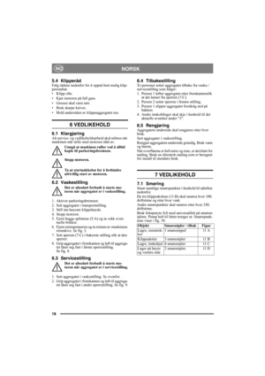 Page 1818
NORSKNO
5.4 KlipperådFølg rådene nedenfor for å oppnå best mulig klip-
peresultat:
• Klipp ofte.
• Kjør motoren på full gass.
• Gresset skal være tørt.
• Bruk skarpe kniver.
• Hold undersiden av klippeaggregatet ren.
6 VEDLIKEHOLD
6.1 KlargjøringAlt service- og vedlikeholdsarbeid skal utføres når 
maskinen står stille med motoren slått av.
Unngå at maskinen ruller ved å alltid 
kople til parkeringsbremsen.
Stopp motoren.
Ta ut startnøkkelen for å forhindre 
ufrivillig start av motoren. 
6.2...