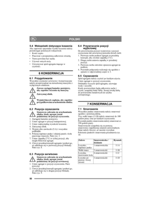 Page 5050
POLSKIPL
5.4 Wskazówki dotyczące koszenia Aby zapewnić optymalne wyniki koszenia należy 
przestrzegać poniższych wskazówek:
• Kosić często.
• Pracować z przepustnicą całkowicie otwartą.
• Trawa powinna być sucha.
•Używać ostrych noży.
•Utrzymywać spód agregatu tnącego w 
czystości.
6 KONSERWACJA 
6.1 PrzygotowanieWszystkie czynności serwisowe i konserwacyjne 
należy przeprowadzać na nieruchomej maszynie z 
wyłączonym silnikiem.
Zawsze zaciągaj hamulec postojowy, 
aby zapobiec toczeniu się maszyny....