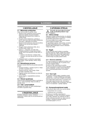 Page 6565
SLOVENSKOSL
3 SESTAVLJANJE 
3.1 Mehanska priključitevGlejte tudi navodila za uporabo stroja.
1. Spustite dvižni mehanizem stroja in počasi 
naravnost zapeljite stroj proti kosilnici. 
Nadzorujte poravnanost skozi rešetko na 
trebuhu stroja.
2. Dvignite dvižni mehanizem v položaj za 
prevoz, tako da se čepi na dvižnem mehanizmu 
poravnajo z odprtinami na kosilnici.
3. Spustite dvižni mehanizem, tako da se kosilnica 
dotakne tal, pri tem pa čepi ostanejo v 
odprtinah.
4. Dvignite dvižni mehanizem...