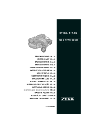 Page 1STIGA TITAN
125 B TITAN COMBI
8211-7004-80
BRUKSANVISNING
KÄYTTÖOHJEET
BRUGSANVISNING
BRUKSANVISNING
GEBRAUCHSANWEISUNG
INSTRUCTIONS FOR USE
MODE D’EMPLOI
GEBRUIKSAANWIJZING
ISTRUZIONI PER L’USO
INSTRUCCIONES DE USO
INSTRUÇõES DE UTILIZAÇÃO
INSTRUKCJA OBS£UGI
»HC“P”K÷»ﬂ œOÀ‹«Œ¬¿“EÀﬂ
NÁVOD K POU®ITÍ
HASZNÁLATI UTASÍTÁS
NAVODILA ZA UPORABOSV .... 4
FI ..... 8
DA .. 12
NO . 16
DE ... 20
EN... 24
FR.... 28
NL... 32
IT..... 36
ES .... 40
PT ... 44
PL .... 48
RU... 52
CS ... 56
HU .. 60
SL .... 64 
