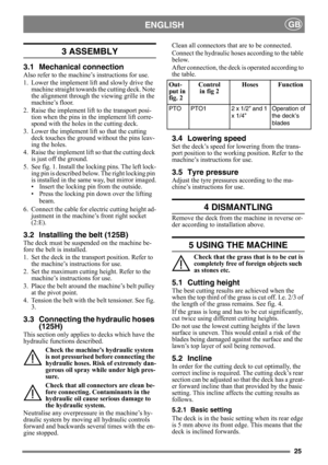 Page 2525
ENGLISHGB
3 ASSEMBLY 
3.1 Mechanical connection
Also refer to the machine’s instructions for use.
1. Lower the implement lift and slowly drive the machine straight towards the cutting deck. Note 
the alignment through the  viewing grille in the 
machine’s floor.
2. Raise the implement lift to the transport posi- tion when the pins in the implement lift corre-
spond with the holes in the cutting deck.
3. Lower the implement lift so that the cutting  deck touches the ground without the pins leav-
ing...