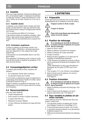 Page 3030
FRANÇAISFR
5.2 Assiette
Pour une coupe optimale, lassiette du plateau doit 
être correctement réglée. Linclinaison du plateau 
se règle par larrière. Langle dinclinaison (« assi-
ette ») influe sur la tonte, comme on va le voir ci-
après.
5.2.1 Assiette neutre
Le plateau a une assiette  neutre lorsque son bord 
arrière est plus haut de 5 mm que son bord avant. 
En dautres termes, lorsqu il est légèrement incliné 
vers lavant.
Cest sa position par dé faut à la livraison.
Cette position donne les...