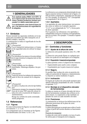 Page 4040
ESPAÑOLES
1 GENERALIDADES
Este símbolo indica PRECAUCIÓN. Si 
no se siguen al pie de  la letra las instruc-
ciones, pueden producirse lesiones per-
sonales y/o daños materiales graves.
Lea atentamente estas instrucciones de 
uso y las instrucciones de seguridad de 
la máquina.
1.1 Símbolos
Hemos incluido los siguient es símbolos en la má-
quina para recordarle que debe manejarla con el 
debido cuidado y atención.
A continuación se indica el significado de los dis-
tintos símbolos.
¡Precaución!
Lea el...