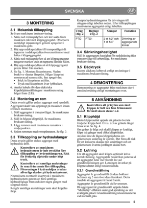 Page 55
SVENSKASE
3 MONTERING 
3.1 Mekanisk tillkoppling
Se även maskinens bruksanvisning.
1. Sänk ned redskapslyften och kör sakta fram 
maskinen rakt mot klippaggregatet. Observera 
samtidigt inpassningen genom syngallret i 
maskinens golv.
2. Höj upp redskapslyften till transportläget då  tapparna i redskapslyften överensstämmer med 
hålen i klippaggregatet.
3. Sänk ned redskapslyften så att klippaggregatet  tangerar marken utan a tt tapparna lämnar hålen.
4. Höj upp redskapslyften så att klippaggregatet...