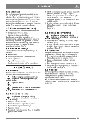 Page 6767
SLOVENSKOSL
5.2.2 Vecji nagib
Ko kosilnico nagnete naprej, zmanjšate ucinek 
“„Multiclip”, “, vendar izboljšate pa raztresanje 
odrezane trave in povecate zmogljivost kosilnice.
Vecji nagib naprej priporocamo za gostejšo travo.
Vecji nagib naprej dosežete tako, da dvignete 
kosilnico na zadnjem robu  in namestite varovalne 
zatice (5:A) namestite v spodnje odprtine.
5.3 Kompostiranje/izmet zadaj
KS kosilnicao lahko kosite travo na dva nacina:
• kompostirate travo na trato;
• izmetavate travo za...