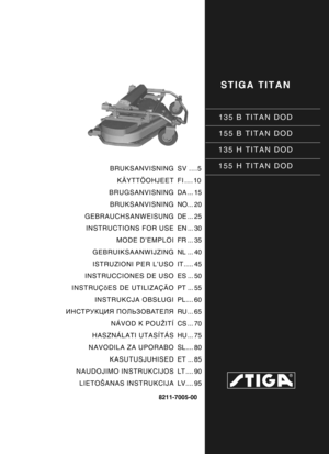 Page 1STIGA TITAN
135 B TITAN DOD
155 B TITAN DOD
135 H TITAN DOD
155 H TITAN DOD
8211-7005-00
BRUKSANVISNING KÄYTTÖOHJEET
BRUGSANVISNING
BRUKSANVISNING
GEBRAUCHSANWEISUNG INSTRUCTIONS FOR USE
MODE D’EMPLOI
GEBRUIKSAANWIJZING
ISTRUZIONI PER L’USO
INSTRUCCIONES DE USO
INSTRUÇõES DE UTILIZAÇÃO INSTRUKCJA OBS ŁUGI
ИНСТРУКЦИЯ  ПОЛЬЗОВАТЕЛЯ
NÁVOD K POUŽITÍ
HASZNÁLATI UTASÍTÁS
NAVODILA ZA UPORABO KASUTUSJUHISED
NAUDOJIMO INSTRUKCIJOS
LIETOŠANAS INSTRUKCIJA SV ....5
FI .... 10
DA ... 15
NO... 20
DE ... 25
EN ... 30...