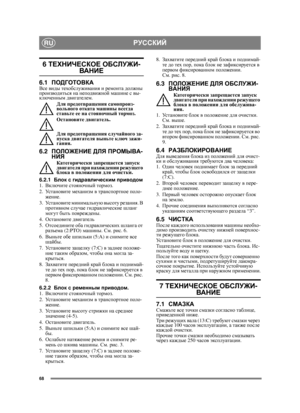 Page 6868
РУССКИЙRU
6 ТЕХНИЧЕСКОЕ  ОБСЛУЖИ-
ВАНИЕ  
6.1ПОДГОТОВКАВсе виды  техобслуживания  и  ремонта  должны  
производиться  на  неподвижной  машине  с  вы -
ключенным  двигателем .
Для  предотвращения  самопроиз -
вольного  отката  машины  всегда  
ставьте  ее  на  стояночный  тормоз .
Остановите  двигатель .
Для  предотвращения  случайного  за -
пуска  двигателя  выньте  ключ  зажи -
гания . 
6.2ПОЛОЖЕНИЕ  ДЛЯ  ПРОМЫВА -
НИЯ
Категорически  запрещается  запуск  
двигателя  при  нахождении  режущего  
блока...