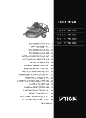 Page 1STIGA TITAN
135 B TITAN DOD
155 B TITAN DOD
135 H TITAN DOD
155 H TITAN DOD
8211-7005-10
BRUKSANVISNING KÄYTTÖOHJEET
BRUGSANVISNING
BRUKSANVISNING
GEBRAUCHSANWEISUNG INSTRUCTIONS FOR USE
MODE D’EMPLOI
GEBRUIKSAANWIJZING
ISTRUZIONI PER L’USO
INSTRUCCIONES DE USO
INSTRUÇõES DE UTILIZAÇÃO INSTRUKCJA OBS ŁUGI
ИНСТРУКЦИЯ  ПОЛЬЗОВАТЕЛЯ
NÁVOD K POUŽITÍ
HASZNÁLATI UTASÍTÁS
NAVODILA ZA UPORABO KASUTUSJUHISED
NAUDOJIMO INSTRUKCIJOS
LIETOŠANAS INSTRUKCIJA SV ....5
FI .... 10
DA ... 15
NO... 20
DE ... 25
EN ... 30...