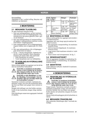 Page 2121
NORSKNO
Oversettelse av orginal bruksanvisning
Servicestilling:Aggregatet er låst i vertikal stilling. Benyttes ved 
inspeksjon og reparasjon.
3 MONTERING
3.1 MEKANISK TILKOBLINGSe også maskinens bruksanvisning.
1. Senk ned redskapsløfteren, og kjør maskinen  sakte fremover rett mot klippeaggregatet. Pass 
samtidig på at den passer gjennom risten i gul-
vet på maskinen.
2. Heis opp redskapsløfteren til transportstilling  når tappene i redskapslø fteren stemmer overens 
med hullene i klippeaggregatet....