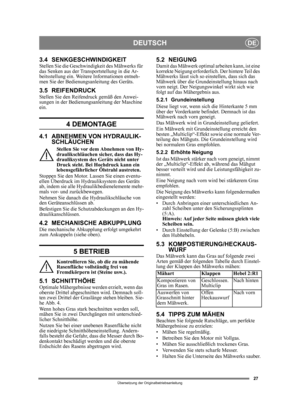 Page 2727
DEUTSCHDE
Übersetzung der Originalbetriebsanleitung
3.4 SENKGESCHWINDIGKEITStellen Sie die Geschwindigkeit des Mähwerks für 
das Senken aus der Transportstellung in die Ar-
beitsstellung ein. Weitere Informationen entneh-
men Sie der Bedienungsanleitung des Geräts.
3.5 REIFENDRUCKStellen Sie den Reifendruck gemäß den Anwei-
sungen in der Bedienungsanleitung der Maschine 
ein.
4 DEMONTAGE
4.1 ABNEHMEN VON HYDRAULIK-SCHLÄUCHEN
Stellen Sie vor dem Abnehmen von Hy-
draulikschläuchen si cher, dass das Hy-...