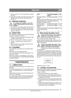 Page 3333
ENGLISHEN
Original instructions for use
7. Set the catch (7:C) to the rear position so that it can lock.
8. Grip the front edge of the deck and lift up until  the deck locks in the first locking position. 
See fig. 8.
6.3 SERVICE POSITION
It is absolutely forbidden to start the 
engine when the deck is in the service 
position.
1. Set the deck to the cleaning position. See above.
2. Grip the front edge of  the deck and lift up fur-
ther until the deck locks in the second locking 
position. See fig....