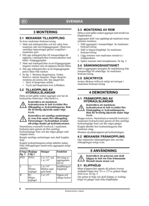 Page 66
SVENSKASV
Bruksanvisning i original
3 MONTERING 
3.1 MEKANISK TILLKOPPLINGSe även maskinens bruksanvisning.
1. Sänk ned redskapslyften och kör sakta fram maskinen rakt mot klippaggregatet. Observera 
samtidigt inpassningen genom syngallret i 
maskinens golv.
2. Höj upp redskapslyften till transportläget då  tapparna i redskapslyften överensst ämmer med 
hålen i klippaggregatet.
3. Sänk ned redskapslyften så att klippaggregatet  tangerar marken utan att tapparna lämnar hålen.
4. Höj upp redskapslyften...