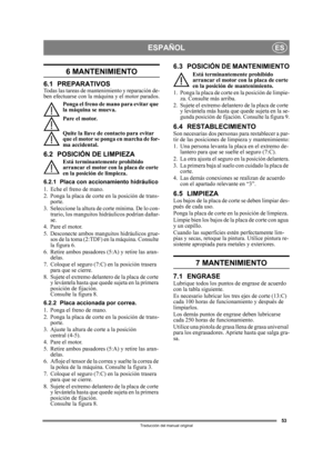 Page 5353
ESPAÑOLES
Traducción del manual original
6 MANTENIMIENTO
6.1 PREPARATIVOSTodas las tareas de mantenimiento y reparación de-
ben efectuarse con la máquina y el motor parados.
Ponga el freno de mano para evitar que 
la máquina se mueva.
Pare el motor.
Quite la llave de contacto para evitar 
que el motor se ponga en marcha de for-
ma accidental. 
6.2 POSICIÓN DE LIMPIEZAEstá terminantemente prohibido 
arrancar el motor con la placa de corte 
en la posición de limpieza.
6.2.1 Placa con acci onamiento...