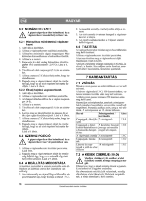 Page 7878
MAGYARHU
Eredeti használati utasítás fordítása
6.2 MOSÁSI HELYZET
A gépet szigorúan tilos beindítani, ha a 
vágószerkezet mosási helyzetben van.
6.2.1 Hidraulikus m űködtetés ű vágószer-
kezet
1. Aktiválja a kéziféket.
2. Állítsa a vágószerkezetet szállítási pozícióba.
3. Állítsa be a minimális vágási magasságot. Más- különben károsodhatnak a hidraulikus töml ők.
4. Állítsa le a motort.
5. Kapcsolja le a két va stag hidraulikus tömlőt a 
gépen lév ő csatlakozásról (2:PTO). Lásd a 6. 
ábrát.
6....