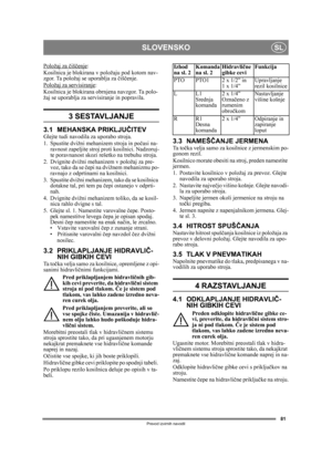 Page 8181
SLOVENSKOSL
Prevod izvirnih navodil
Položaj za čiš čenje:
Kosilnica je blokirana  v položaju pod kotom nav-
zgor. Ta položaj  se uporablja za čiš čenje.
Položaj za servisiranje
:
Kosilnica je blokirana obrnjena navzgor. Ta polo-
žaj se uporablja za servisiranje  in popravila.
3 SESTAVLJANJE 
3.1 MEHANSKA PRIKLJU ČITEVGlejte tudi navodila za uporabo stroja.
1. Spustite dvižni mehanizem stroja in po časi na-
ravnost zapeljite stroj pro ti kosilnici. Nadzoruj-
te poravnanost skozi reše tko na trebuhu...