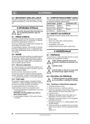 Page 8282
SLOVENSKOSL
Prevod izvirnih navodil
4.2 MEHANSKO ODKLAPLJANJEPostopek mehanskega odklopa pluga je enak po-
stopku sestavljanja, le vrstni red korakov je obra-
ten.
5 UPORABA STROJA 
Preverite, da na površini, ki jo boste ko-
sili, ni nobenih predmetov (npr. ka-
mnov).
5.1 VIŠINA KOŠNJE Najboljše rezultate košenja dosežete, č e odrežete 
le zgornjo tretjino trave, tj.  če pustite 2/3 dolžine 
travnih bilk nepokošenih. Glejte sl. 4.
Č e je trava dolga in jo je treba mo čno skrajšati, ko-
site dvakrat na...