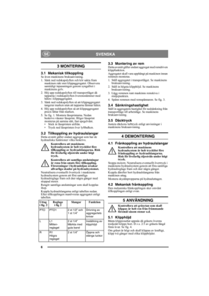 Page 66
SVENSKASE
3 MONTERING 
3.1 Mekanisk tillkopplingSe även maskinens bruksanvisning.
1. Sänk ned redskapslyften och kör sakta fram 
maskinen rakt mot klippaggregatet. Observera 
samtidigt inpassningen genom syngallret i 
maskinens golv.
2. Höj upp redskapslyften till transportläget då 
tapparna i redskapslyften överensstämmer med 
hålen i klippaggregatet.
3. Sänk ned redskapslyften så att klippaggregatet 
tangerar marken utan att tapparna lämnar hålen.
4. Höj upp redskapslyften så att klippaggregatet...