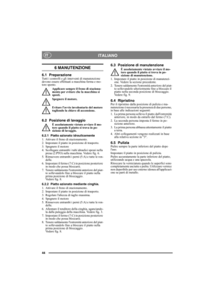 Page 4444
ITALIANOIT
6 MANUTENZIONE 
6.1 PreparazioneTutti i controlli e gli interventi di manutenzione 
devono essere effettuati a macchina ferma e mo-
tore spento.
Applicare sempre il freno di staziona-
mento per evitare che la macchina si 
sposti.
Spegnere il motore.
Evitare lavvio involontario del motore 
togliendo la chiave di accensione. 
6.2 Posizione di lavaggio
È assolutamente vietato avviare il mo-
tore quando il piatto si trova in po-
sizione di lavaggio.
6.2.1 Piatto azionato idraulicamente
1....