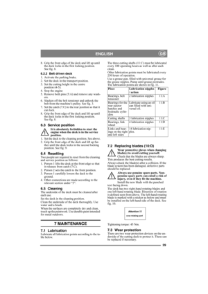 Page 2929
ENGLISHGB
8. Grip the front edge of the deck and lift up until 
the deck locks in the first locking position. 
See fig. 8.
6.2.2 Belt driven deck
1. Activate the parking brake.
2. Set the deck in the transport position.
3. Set the cutting height in the centre 
position (4-5).
4. Stop the engine
5. Remove both pins (5:A) and remove any wash-
ers.
6. Slacken off the belt tensioner and unhook the 
belt from the machine’s pulley. See fig. 3.
7. Set the catch (7:C) to the rear position so that it 
can...