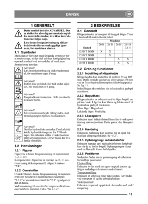 Page 1515
DANSKDK
1 GENERELT
Dette symbol betyder ADVARSEL. Der 
er risiko for alvorlig personskade og/el-
ler materielle skader, hvis ikke instruk-
tionerne følges nøje.
Læs denne brugsanvisning og sikker-
hedsforskrifterne omhyggeligt igen-
nem, før maskinen startes.
1.1 SymbolerMaskinen er forsynet med følgende symboler for 
at understrege, at der skal udvises forsigtighed og 
opmærksomhed ved anvendelse af maskinen.
Symbolerne betyder:
Advarsel!
Læs instruktionsbog og sikkerhedsmanu-
al, før maskinen tages...