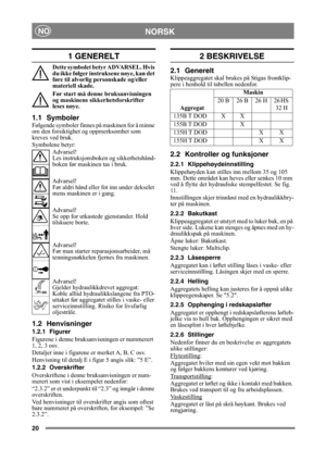 Page 2020
NORSKNO
1 GENERELT
Dette symbolet betyr ADVARSEL. Hvis 
du ikke følger instruksene nøye, kan det 
føre til alvorlig personskade og/eller 
materiell skade.
Før start må denne bruksanvisningen 
og maskinens sikkerhetsforskrifter 
leses nøye.
1.1 SymbolerFølgende symboler finnes på maskinen for å minne 
om den forsiktighet og oppmerksomhet som 
kreves ved bruk.
Symbolene betyr:
Advarsel!
Les instruksjonsboken og sikkerhetshånd-
boken før maskinen tas i bruk.
Advarsel!
Før aldri hånd eller fot inn under...