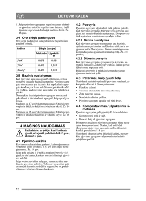 Page 1212
LIETUVIØ KALBALT
11.Jeigu pjovimo agregatas reguliuojamas elektri-ne pjovimo aukš čio reguliavimo sistema, laid ŕ 
ájunkite á priekiná de đinájá ma đinos lizd ŕ. Žr. 
16 pav.
3.4 Oro slëgis padangoseOro slëgá padangose sureguliuokite pagal toliau 
pateikt ŕ lentel ć.
3.5 Bazinis nustatymasKad pjovimo agregatas pjaut ř optimaliai, reikia 
nustatyti tinkam ŕ baziná nustatym ŕ. Pjovimo agre-
gato nustatymas yra bazinis, kai u ţpakalinis agre-
gato kra đtas yra 5 mm auk đčiau u ţ priekiná kra đtŕ . 
Ta i...