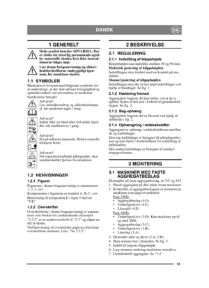 Page 1313
DANSKDA
1 GENERELT
Dette symbol betyder ADVARSEL. Der 
er risiko for alvorlig personskade og/el-
ler materielle skader, hvis ikke instruk-
tionerne følges nøje.
Læs denne brugsanvisning og sikker-
hedsforskrifterne omhyggeligt igen-
nem, før maskinen startes.
1.1 SYMBOLERMaskinen er forsynet med følgende symboler for 
at understrege, at der skal udvises forsigtighed og 
opmærksomhed ved anvendelse af maskinen.
Symbolerne betyder:Advarsel!
Læs instruktionsbog og sikkerhedsmanu-
al, før maskinen tages i...