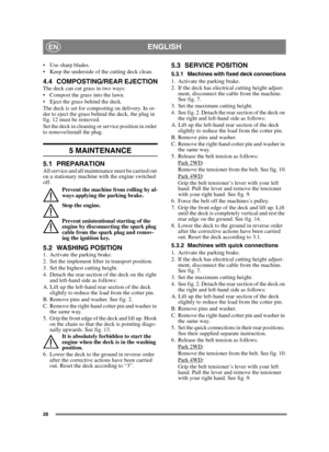 Page 2828
ENGLISHEN
 Use sharp blades.
 Keep the underside of the cutting deck clean.
4.4 COMPOSTING/REAR EJECTIONThe deck can cut grass in two ways:
 Compost the grass into the lawn.
 Eject the grass behind the deck.
The deck is set for composting on delivery. In or-
der to eject the grass behind the deck, the plug in 
fig. 12 must be removed. 
Set the deck in cleaning or service position in order 
to remove/install the plug.
5 MAINTENANCE
5.1 PREPARATIONAll service and all maintenance must be carried out 
on...