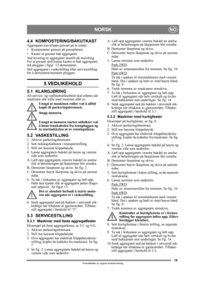 Page 1919
NORSKNO
Oversettelse av orginal bruksanvisning
4.4 KOMPOSTERING/BAKUTKASTAggregatet kan klippe gresset på to måter:
• Komposterer gresset på gressplenen.
• Kaster ut gresset bak aggregatet.
Ved levering er aggregatet innstilt på mulching. 
For at gresset skal kunne ka stes ut bak aggregatet, 
må pluggen i figur  12 demonteres. 
Sett aggregatet i vaskestilling eller servicestilling 
for å demontere /montere pluggen.
5 VEDLIKEHOLD
5.1 KLARGJØRINGAlt service- og vedlikeholds arbeid skal utføres når...