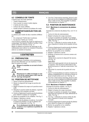 Page 3232
FRANÇAISFR
Traduction de la notice originale
4.3 CONSEILS DE TONTEConseils pour une tonte optimale: 
• Tondre fréquemment.
• Faire tourner le mo teur à plein régime.
• L’herbe doit être sèche.
• Utiliser des lames affûtées.
• Garder propre le dessous  du plateau de coupe.
4.4 COMPOSTAGE/ÉJECTION AR-
RIÈRE
Le plateau peut tondre de  deux manières différen-
tes:
• En composant l’herbe dans la pelouse.
• En éjectant l’herbe par l’arrière.
À la livraison, le plateau  de coupe est réglé pour le...
